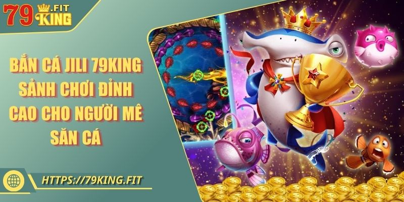 Bắn Cá JILI 79KING - Sảnh Chơi Đỉnh Cao Cho Người Mê Săn Cá 4 Bắn Cá JILI 79KING - Sảnh Chơi Đỉnh Cao Cho Người Mê Săn Cá