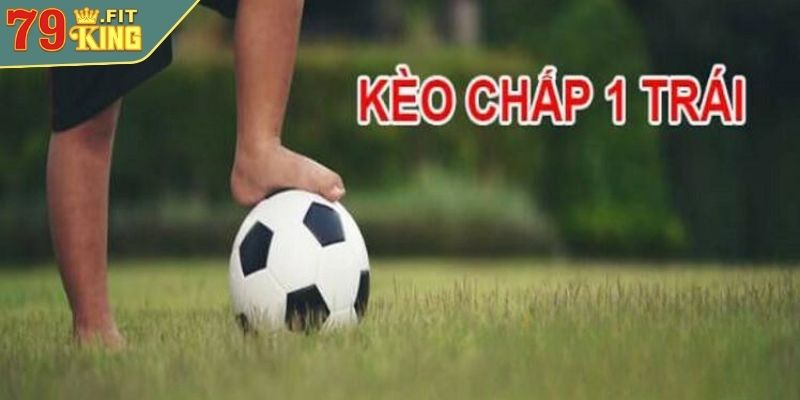 Kèo Châu Á 79KING - Cách Đọc Và Chiến Lược Cá Cược Hiệu Quả 3 Loại hình cược chấp một trái