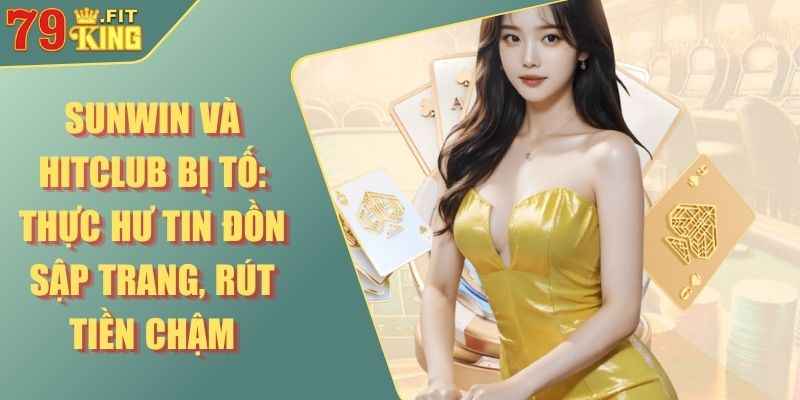 Sunwin và Hitclub bị tố: Thực hư tin đồn sập trang, rút tiền chậm 1 Sunwin và Hitclub bị tố: Thực hư tin đồn sập trang, rút tiền chậm